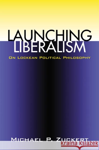 Launching Liberalism: On Lockean Political Philosophy Zuckert, Michael P. 9780700611737