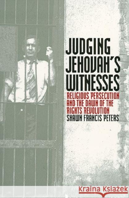 Judging Jehovahs Witnesses: Religious Persecution and the Dawn of the Rights Revolution Peters, Shawn Francis 9780700611829