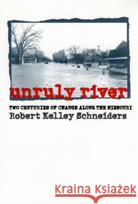 Unruly River: Two Centuries of Change Along the Missouri Robert Kelley Schneiders 9780700611881