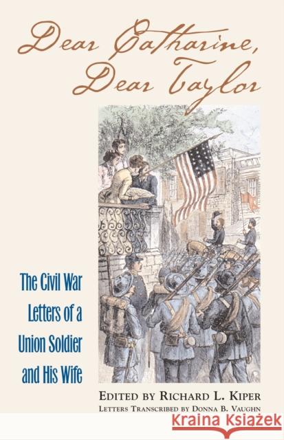 Dear Catharine, Dear Taylor: The Civil War Letters of a Union Soldier and His Wife Kiper, Richard L. 9780700612055 University Press of Kansas