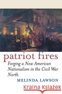 Patriot Fires: Forging a New American Nationalism in the Civil War North Lawson, Melinda 9780700612079 University Press of Kansas