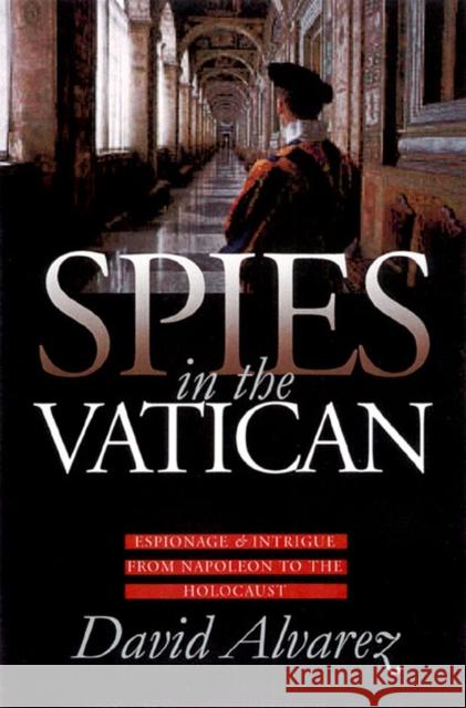 Spies in the Vatican: Espionage and Intrigue from Napoleon to the Holocaust Alvarez, David 9780700612147