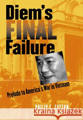 Diem's Final Failure: Prelude to America's War in Vietnam Catton, Philip E. 9780700612208