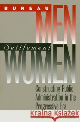 Bureau Men, Settlement Women: Constructing Public Administration in the Progressive Era Camilla M. Stivers 9780700612222