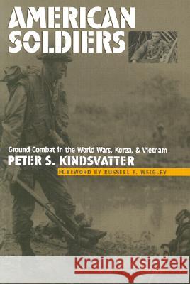 American Soldiers : Ground Combat in the World Wars, Korea and Vietnam Peter S. Kindsvatter Russell F. Weigley  9780700612291 University Press of Kansas