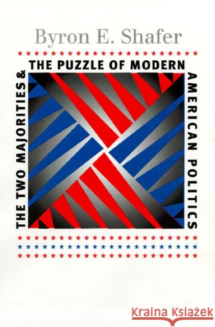 The Two Majorities and the Puzzle of Modern American Politics Byron E. Shafer 9780700612369 University Press of Kansas