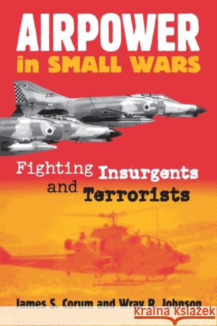 Airpower in Small Wars: Fighting Insurgents and Terrorists Corum, James S. 9780700612406