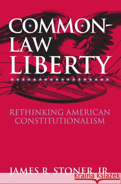 Common-Law Liberty: Rethinking American Constitutionalism Stoner Jr, James R. 9780700612482 University Press of Kansas