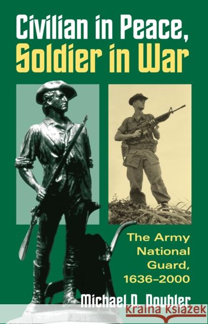 Civilian in Peace, Soldier in War: The Army National Guard, 1636-2000 Doubler, Michael D. 9780700612499 University Press of Kansas