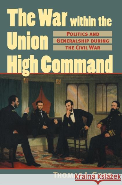 The War Within the Union High Command: Politics and Generalship During the Civil War Goss, Thomas Joseph 9780700612635 University Press of Kansas
