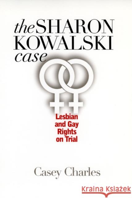 The Sharon Kowalski Case: Lesbian and Gay Rights on Trial Charles, Casey 9780700612666