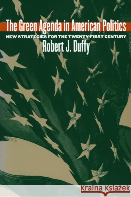 The Green Agenda in American Politics: New Strategies for the Twenty-First Century Duffy, Robert J. 9780700612789 University Press of Kansas