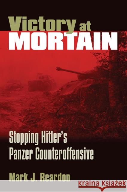 Victory at Mortain: Stopping Hitler's Panzer Counteroffensive Reardon, Mark J. 9780700612956 University Press of Kansas