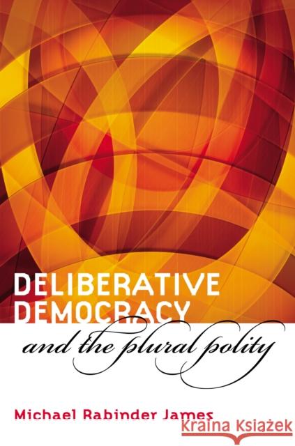 Deliberative Democracy and the Plural Polity Matthew Thomas James Michael Rabinder James 9780700613199 University Press of Kansas