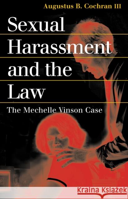 Sexual Harassment and the Law: The Mechelle Vinson Case Cochran, Augustus B. III 9780700613236