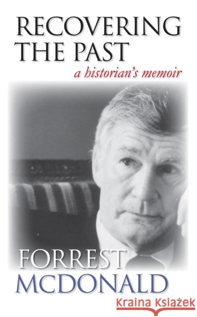Recovering the Past: A Historian's Memoir McDonald, Forrest 9780700613298 University Press of Kansas