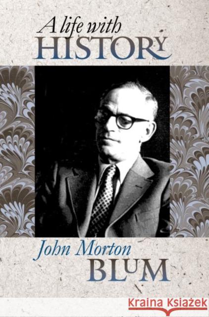 A Life with History John Morton Blum 9780700613380 University Press of Kansas