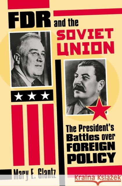 FDR and the Soviet Union: The President's Battles Over Foreign Policy Glantz, Mary E. 9780700613656 University Press of Kansas