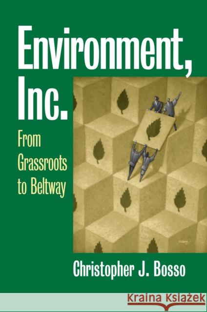 Environment, Inc.: From Grassroots to Beltway Bosso, Christopher J. 9780700613670