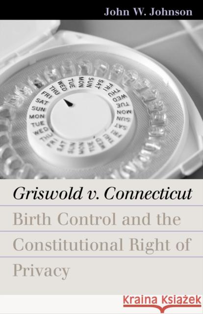 Griswold V. Connecticut: Birth Control and the Constitutional Right of Privacy Johnson, John W. 9780700613779 University Press of Kansas