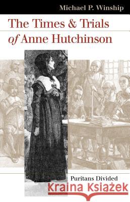 The Times and Trials of Anne Hutchinson: Puritans Divided Winship, Michael P. 9780700613809