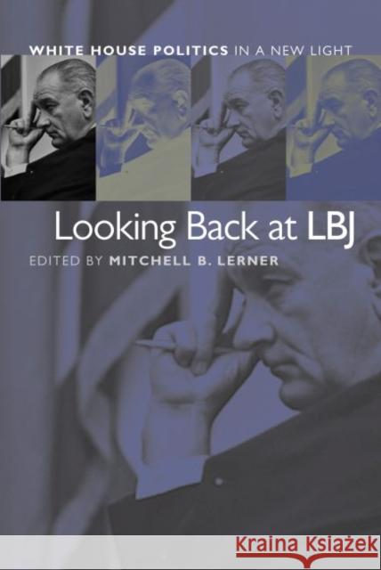 Looking Back at LBJ: White House Politics in a New Light Lerner, Mitchell B. 9780700613847 University Press of Kansas