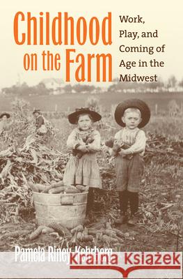 Childhood on the Farm: Work, Play, and Coming of Age in the Midwest Riney-Kehrberg, Pamela 9780700613885 University Press of Kansas