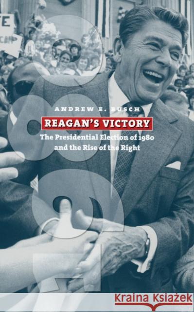 Reagan's Victory: The Presidential Election of 1980 and the Rise of the Right Busch, Andrew E. 9780700614080 University Press of Kansas