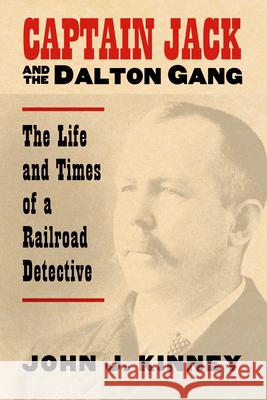 Captain Jack and the Dalton Gang: The Life and Times of a Railroad Detective Kinney, John J. 9780700614141