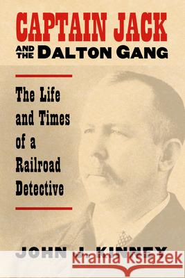 Captain Jack and the Dalton Gang: The Life and Times of a Railroad Detective Kinney, John J. 9780700614158 University Press of Kansas