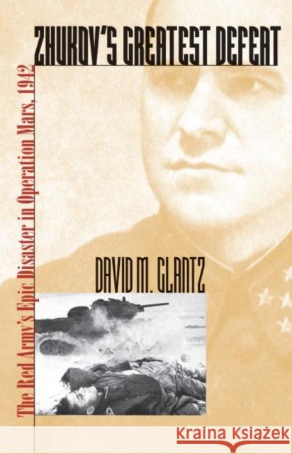 Zhukov's Greatest Defeat: The Red Army's Epic Disaster in Operation Mars, 1942 Glantz, David M. 9780700614172 University Press of Kansas