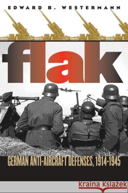 Flak: German Anti-Aircraft Defenses, 1914-1945 Westermann, Edward B. 9780700614202 University Press of Kansas