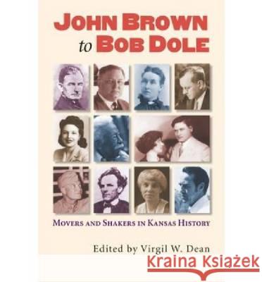 John Brown to Bob Dole : Movers and Shakers in Kansas History Virgil W. Dean 9780700614295 University Press of Kansas