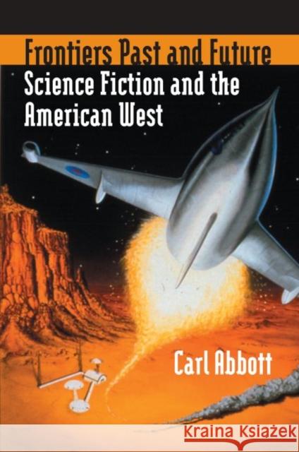 Frontiers Past and Future: Science Fiction and the American West Abbott, Carl 9780700614301 University Press of Kansas