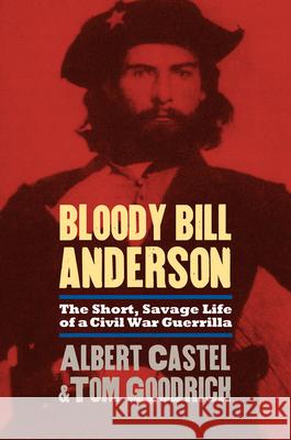 Bloody Bill Anderson: The Short, Savage Life of a Civil War Guerrilla Castel, Albert 9780700614349 University Press of Kansas
