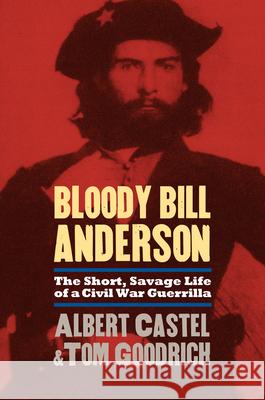 Bloody Bill Anderson: The Short, Savage Life of a Civil War Guerrilla Castel, Albert 9780700614349