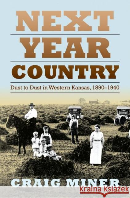 Next Year Country: Dust to Dust in Western Kansas, 1890-1940 Miner, Craig 9780700614769