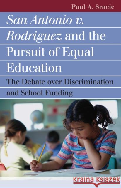 San Antonio V. Rodriguez and the Pursuit of Equal Education: The Debate Over Discrimination and School Funding Sracic, Paul A. 9780700614844 University Press of Kansas