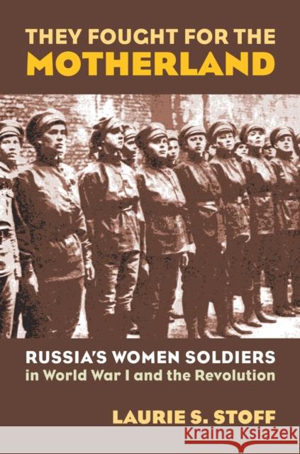 They Fought for the Motherland: Russia's Women Soldiers in World War I and the Revolution Stoff, Laurie S. 9780700614851