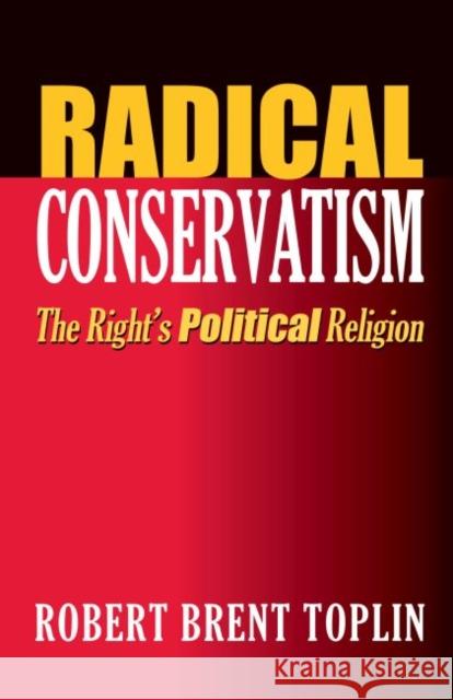 Radical Conservatism: The Right's Political Religion Toplin, Robert Brent 9780700614875 University Press of Kansas