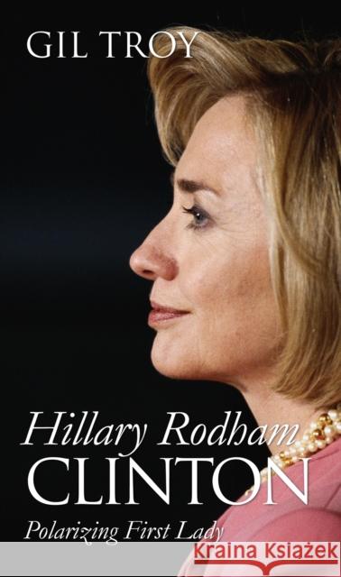 Hillary Rodham Clinton: Polarizing First Lady Troy, Gil 9780700614882