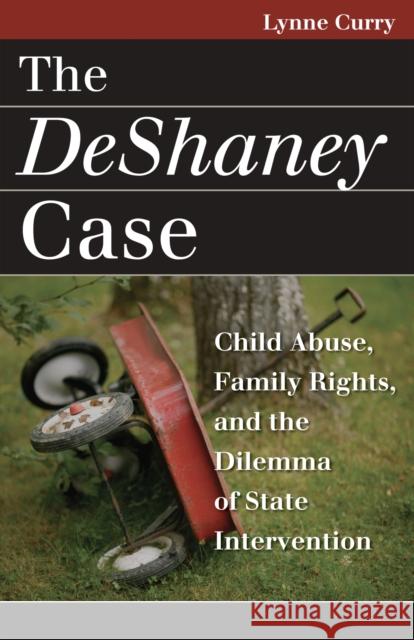 The DeShaney Case: Child Abuse, Family Rights, and the Dilemma of State Intervention Curry, Lynne 9780700614967 University Press of Kansas