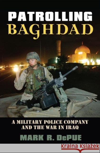 Patrolling Baghdad : A Military Police Company and the War in Iraq Mark R. Depue 9780700614981 
