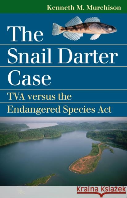 The Snail Darter Case: TVA Versus the Endangered Species ACT Murchison, Kenneth M. 9780700615056 University Press of Kansas