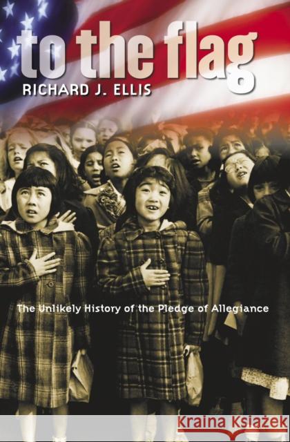 To the Flag: The Unlikely History of the Pledge of Allegiance Ellis, Richard J. 9780700615216 University Press of Kansas