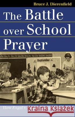 The Battle Over School Prayer: How Engel V. Vitale Changed America Dierenfield, Bruce J. 9780700615254 University Press of Kansas
