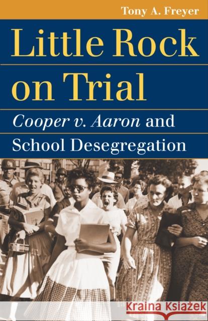 Little Rock on Trial: Cooper V. Aaron and School Desegregation Freyer, Tony A. 9780700615360 University Press of Kansas