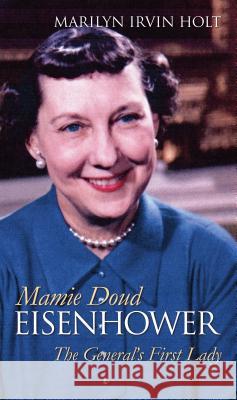 Mamie Doud Eisenhower: The General's First Lady Holt, Marilyn Irvin 9780700615391 University Press of Kansas