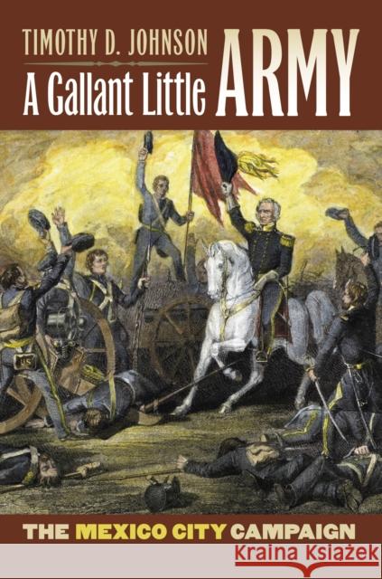 A Gallant Little Army: The Mexico City Campaign Johnson, Timothy D. 9780700615414 University Press of Kansas