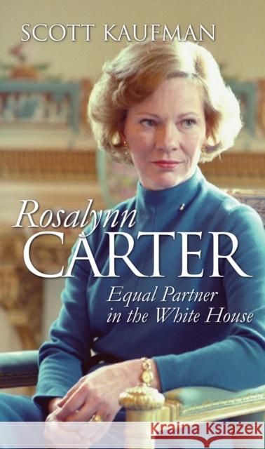 Rosalynn Carter: Equal Partner in the White House Scott Kaufman 9780700615445 University Press of Kansas